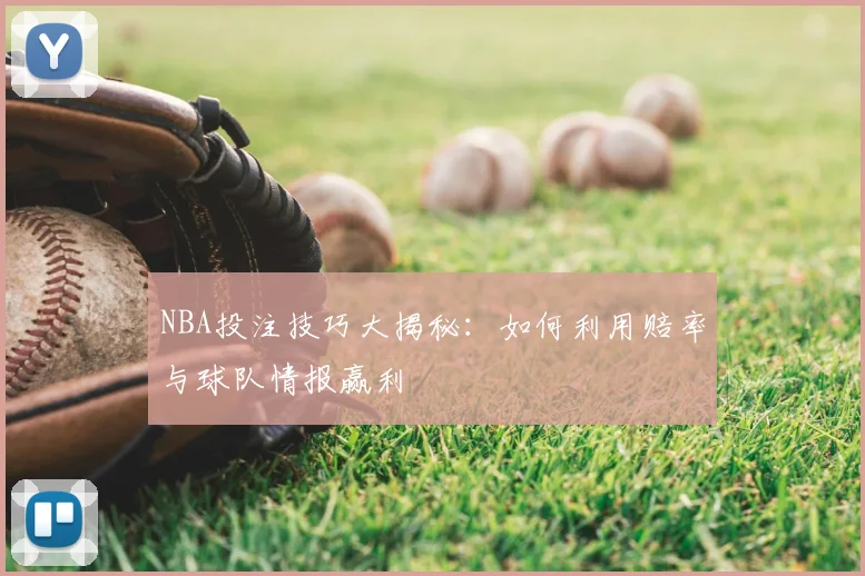 NBA投注技巧大揭秘：如何利用赔率与球队情报赢利