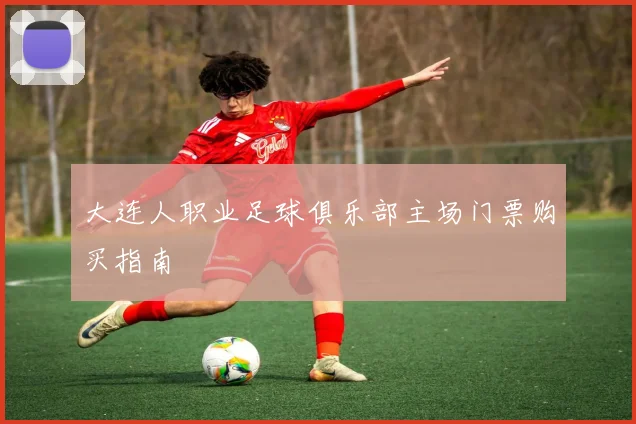 大连人职业足球俱乐部主场门票购买指南
