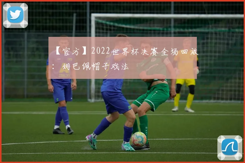 【官方】2022世界杯决赛全场回放：姆巴佩帽子戏法