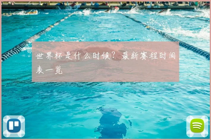 世界杯是什么时候？最新赛程时间表一览
