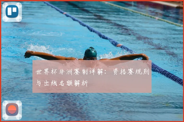 世界杯非洲赛制详解：资格赛规则与出线名额解析