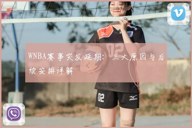 WNBA赛事突发延期：三大原因与后续安排详解