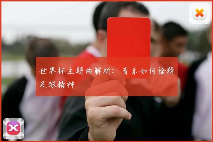 世界杯主题曲解析：音乐如何诠释足球精神