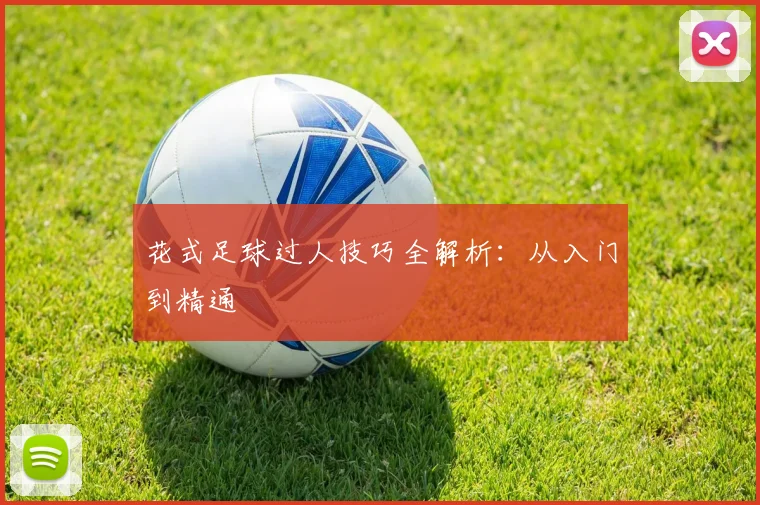 花式足球过人技巧全解析：从入门到精通