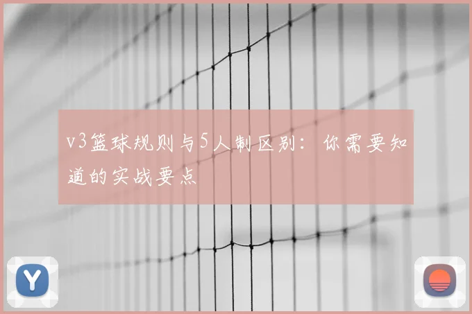 v3篮球规则与5人制区别：你需要知道的实战要点