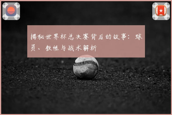 揭秘世界杯总决赛背后的故事：球员、教练与战术解析