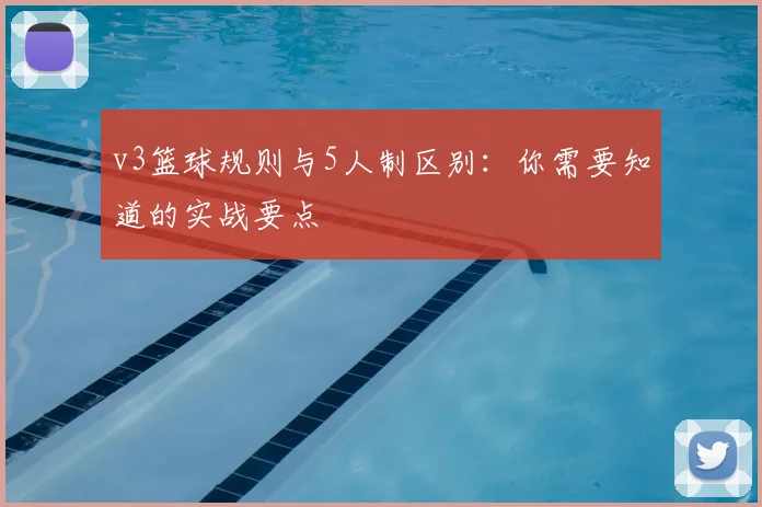 v3篮球规则与5人制区别：你需要知道的实战要点