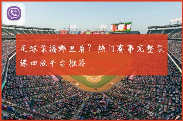 足球录播哪里看？热门赛事完整录像回放平台推荐