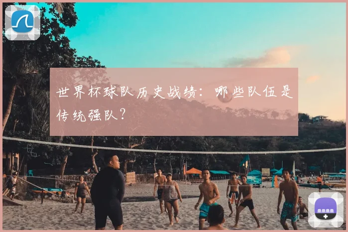 世界杯球队历史战绩：哪些队伍是传统强队？