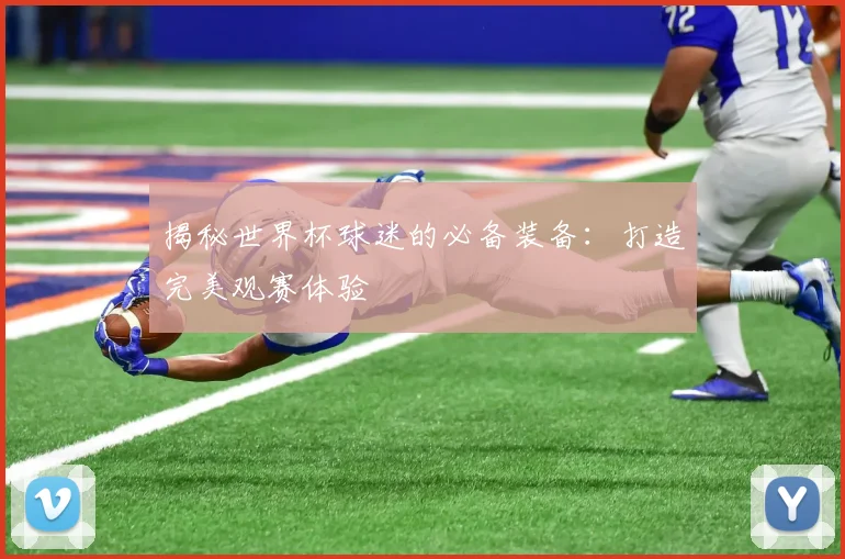 揭秘世界杯球迷的必备装备：打造完美观赛体验