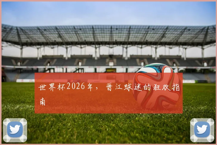 世界杯2026年，晋江球迷的狂欢指南