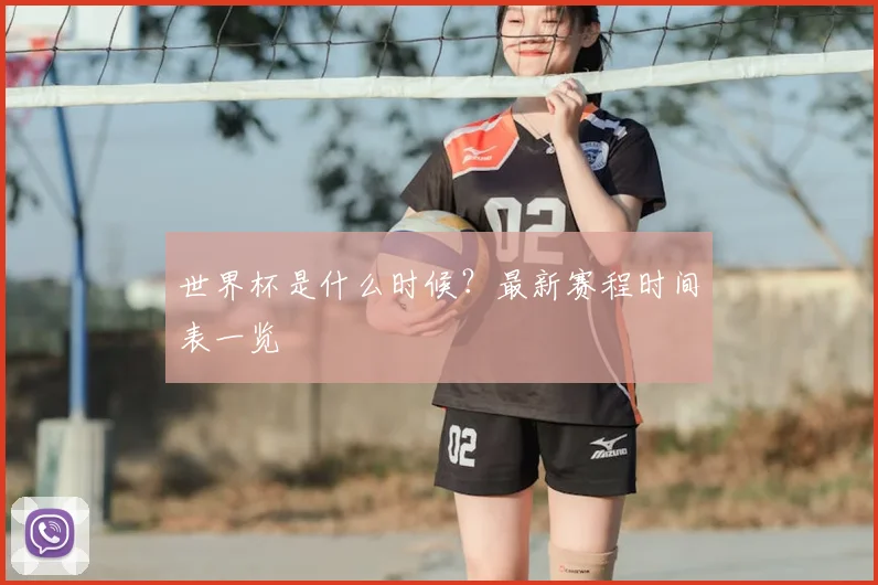 世界杯是什么时候？最新赛程时间表一览