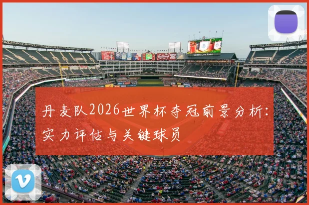 丹麦队2026世界杯夺冠前景分析：实力评估与关键球员